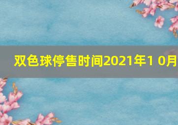 双色球停售时间2021年1 0月